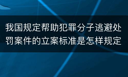 我国规定帮助犯罪分子逃避处罚案件的立案标准是怎样规定