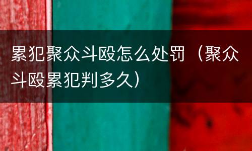 累犯聚众斗殴怎么处罚（聚众斗殴累犯判多久）