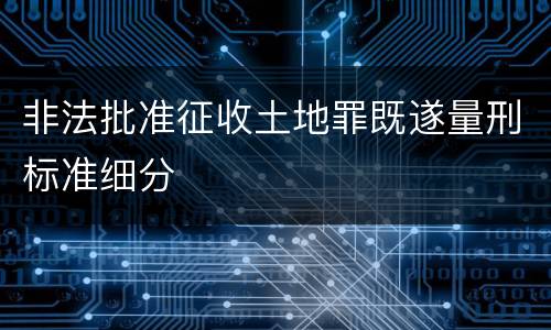 非法批准征收土地罪既遂量刑标准细分