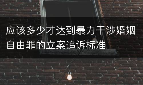 应该多少才达到暴力干涉婚姻自由罪的立案追诉标准