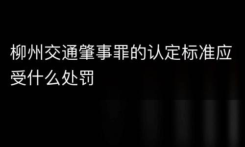柳州交通肇事罪的认定标准应受什么处罚