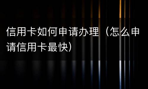 信用卡如何申请办理（怎么申请信用卡最快）