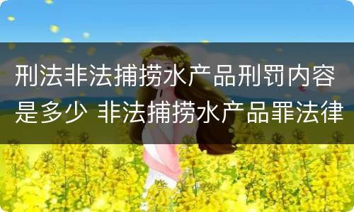 刑法非法捕捞水产品刑罚内容是多少 非法捕捞水产品罪法律条文