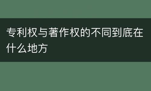 专利权与著作权的不同到底在什么地方