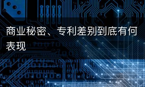 商业秘密、专利差别到底有何表现