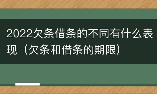 2022欠条借条的不同有什么表现（欠条和借条的期限）