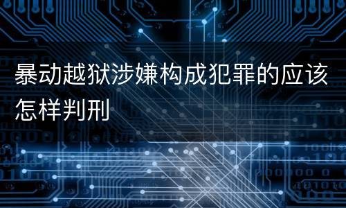 暴动越狱涉嫌构成犯罪的应该怎样判刑