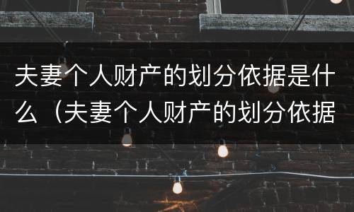 夫妻个人财产的划分依据是什么（夫妻个人财产的划分依据是什么呢）