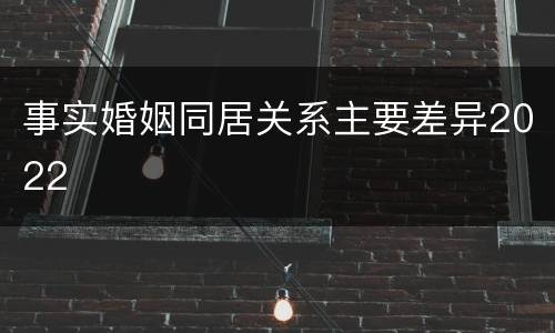 事实婚姻同居关系主要差异2022