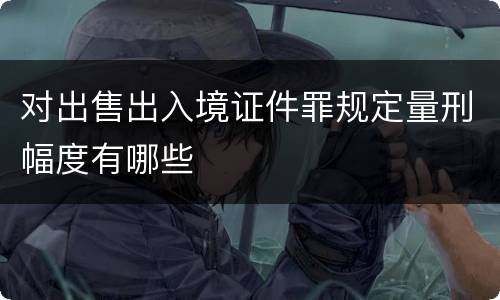 对出售出入境证件罪规定量刑幅度有哪些