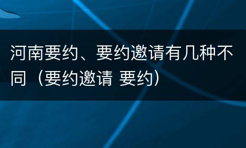 河南要约、要约邀请有几种不同（要约邀请 要约）