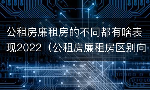 公租房廉租房的不同都有啥表现2022（公租房廉租房区别向哪儿申请）