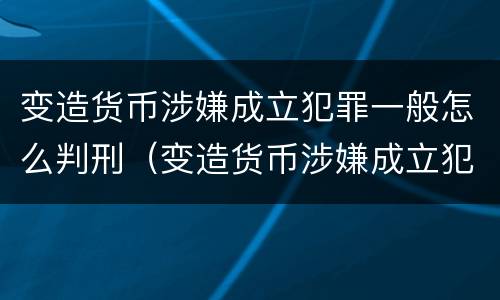 变造货币涉嫌成立犯罪一般怎么判刑（变造货币涉嫌成立犯罪一般怎么判刑的）
