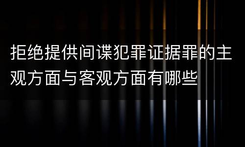 拒绝提供间谍犯罪证据罪的主观方面与客观方面有哪些