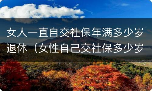 女人一直自交社保年满多少岁退休（女性自己交社保多少岁可以领社保）