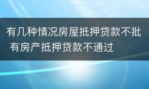 有几种情况房屋抵押贷款不批 有房产抵押贷款不通过