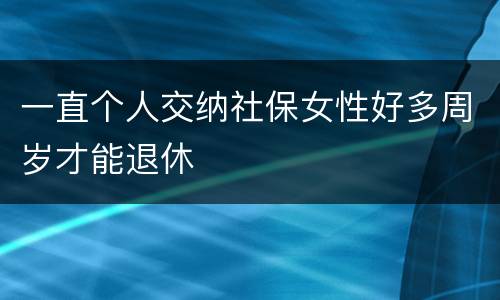 一直个人交纳社保女性好多周岁才能退休
