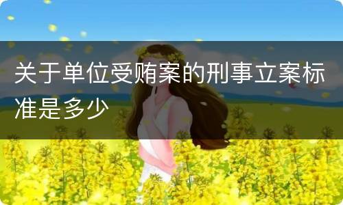 关于单位受贿案的刑事立案标准是多少