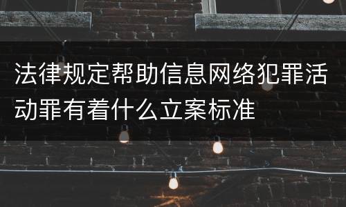 法律规定帮助信息网络犯罪活动罪有着什么立案标准
