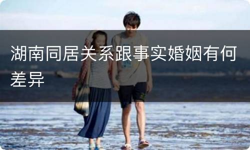 湖南同居关系跟事实婚姻有何差异