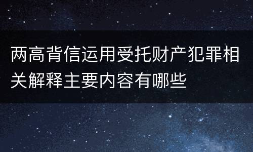 两高背信运用受托财产犯罪相关解释主要内容有哪些