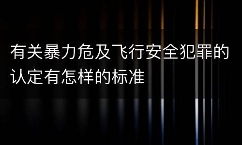 有关暴力危及飞行安全犯罪的认定有怎样的标准