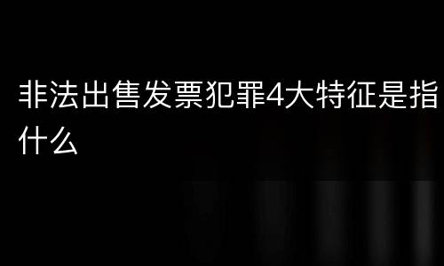 非法出售发票犯罪4大特征是指什么