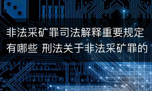 非法采矿罪司法解释重要规定有哪些 刑法关于非法采矿罪的规定