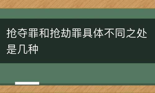 抢夺罪和抢劫罪具体不同之处是几种