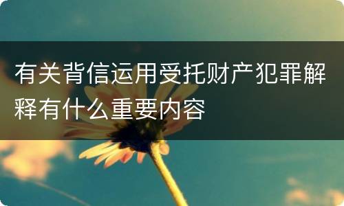 有关背信运用受托财产犯罪解释有什么重要内容