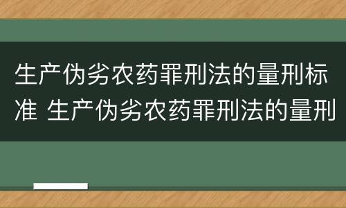 生产伪劣农药罪刑法的量刑标准 生产伪劣农药罪刑法的量刑标准是多少
