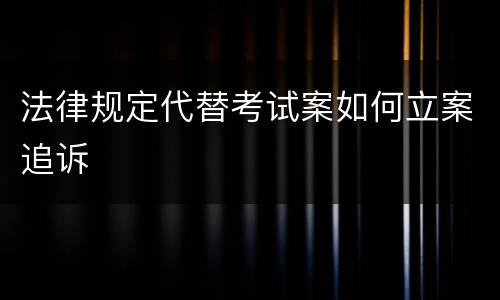 法律规定代替考试案如何立案追诉