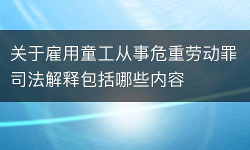 关于雇用童工从事危重劳动罪司法解释包括哪些内容