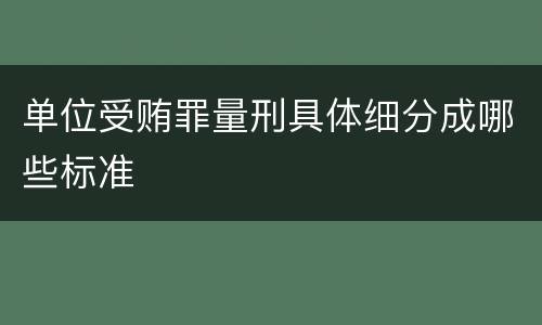 单位受贿罪量刑具体细分成哪些标准