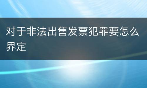 对于非法出售发票犯罪要怎么界定