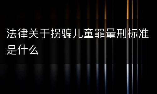 法律关于拐骗儿童罪量刑标准是什么