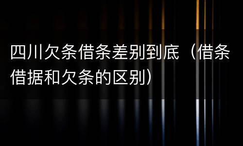 四川欠条借条差别到底（借条借据和欠条的区别）