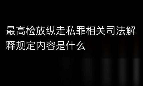 最高检放纵走私罪相关司法解释规定内容是什么