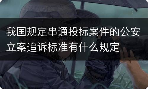 我国规定串通投标案件的公安立案追诉标准有什么规定