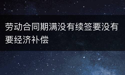 劳动合同期满没有续签要没有要经济补偿