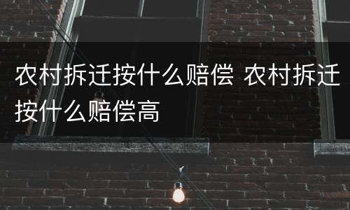农村拆迁按什么赔偿 农村拆迁按什么赔偿高
