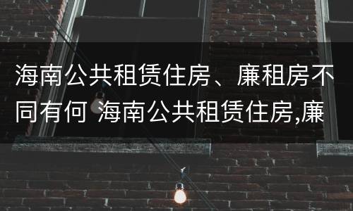 海南公共租赁住房、廉租房不同有何 海南公共租赁住房,廉租房不同有何影响