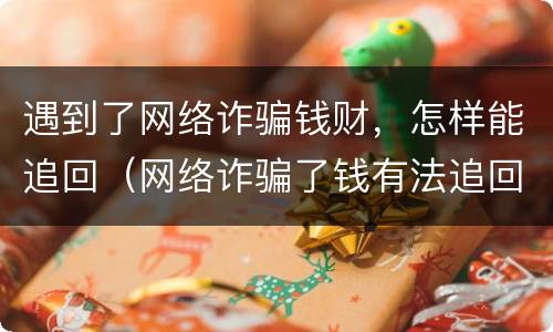 遇到了网络诈骗钱财，怎样能追回（网络诈骗了钱有法追回来吗）