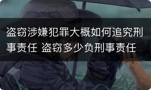 盗窃涉嫌犯罪大概如何追究刑事责任 盗窃多少负刑事责任