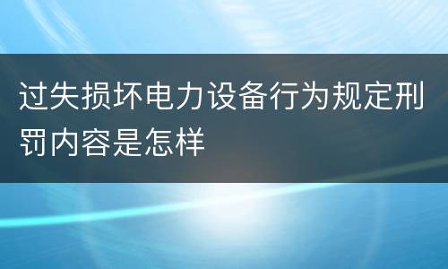 过失损坏电力设备行为规定刑罚内容是怎样