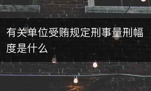 有关单位受贿规定刑事量刑幅度是什么