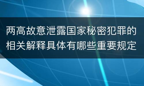 两高故意泄露国家秘密犯罪的相关解释具体有哪些重要规定