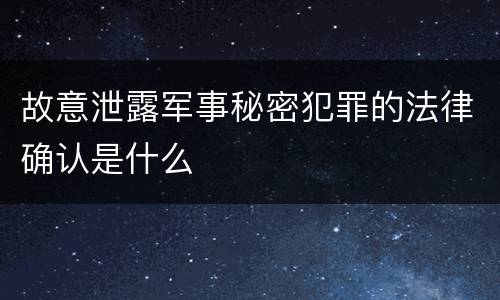 故意泄露军事秘密犯罪的法律确认是什么