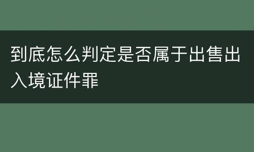 到底怎么判定是否属于出售出入境证件罪