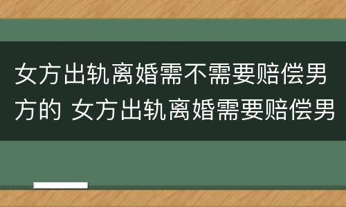 女方出轨离婚需不需要赔偿男方的 女方出轨离婚需要赔偿男方吗